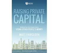 Raising Private Capital: Building Your Real Estate Empire Using Other People's Money