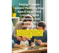 Raising Problem-Solvers: Parenting Boys Ages 5-10 to Think Critically, Build Confidence, and Handle Life’s Challenges: A Practical Parenting Guide to Build Emotional Strength, Resilience
