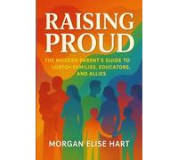 Raising Proud: The Modern Parent’s Guide to LGBTQ+ Families, Educators, and Allies