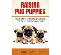 Raising Pug Puppies: The Complete Beginner’s Guide For First-Time Dog Owners (Family Dog Training Made Simple Series)