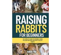 Raising Rabbits For Beginners: The Complete Guide to Choosing, Caring for, and Profiting from Happy, Healthy Rabbits (The Backyard Livestock Beginner Series)