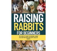 Raising Rabbits For Beginners: The Complete Guide to Choosing, Caring for, and Profiting from Happy, Healthy Rabbits (The Backyard Livestock Beginner Series)