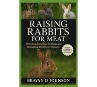 RAISING RABBITS FOR MEAT: Breeding, Housing, Feeding, and Managing Rabbits for Success