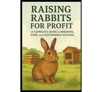 Raising Rabbits for Profit: A Complete Guide to Breeding, Care, and Sustainable Success