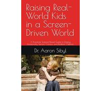 Raising Real-World Kids in a Screen-Driven World: A Practical, Science-Based Guide to Raising Emotionally Secure, Curious, and Resilient Children