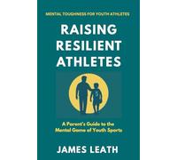 Raising Resilient Athletes: A Parent’s Guide to the Mental Game of Youth Sports (Unleash the Athlete)