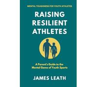 Raising Resilient Athletes: A Parent’s Guide to the Mental Game of Youth Sports (Unleash the Athlete)