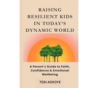 Raising Resilient Children in Today’s Dynamic World: A Parent’s Guide to Faith, Confidence & Emotional Wellbeing