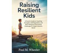RAISING RESILIENT KIDS: A Parent’s Guide to Teaching Strengths, Self-Regulation, and Risk-Taking for Overcoming Challenges in Today’s Anxious World