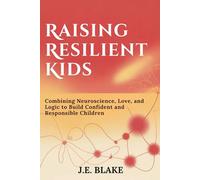 Raising Resilient Kids: Combining Neuroscience, Love, and Logic to Build Confident and Responsible Children