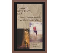 Raising Resilient Kids: Teaching Children to Embrace Uncertainty, Build Confidence, and Thrive in a Complex World (Facing Life Uncertainties With Courage)