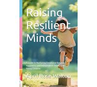 Raising Resilient Minds: A Guide to Nurturing Emotional Balance, Happiness, and Independent Thinking in Young Children