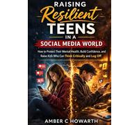 Raising Resilient Teens in a Social Media World: How to Protect Their Mental Health, Build Confidence, and Raise Kids Who Can Think Critically and Log Off