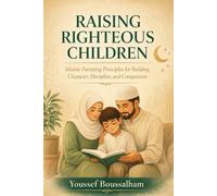 RAISING RIGHTEOUS CHILDREN: Islamic Parenting Principles for Building Character, Discipline, and Compassion