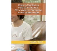 Raising Righteous Hearts: Prophetic Principles for Parenting in the Modern Age