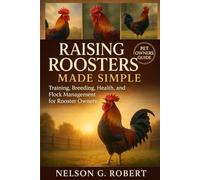 RAISING ROOSTERS MADE SIMPLE: Training, Breeding, Health, and Flock Management for Rooster Owners