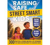 Raising Safe and Street Smart Kids: How to Build Confident, Aware, and Independent Children Who Can Handle Real-World Situations Without Putting Them in Danger with 300 Essential Lessons