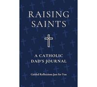 Raising Saints: A Catholic Dad's Journal: Guided Reflections Just for You