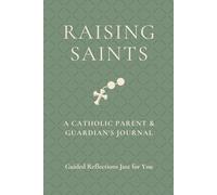 Raising Saints: A Catholic Parent & Guardian's Journal: Guided Reflections Just for You