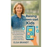 Raising Screen-Smart Kids: The Parent’s Guide to Safe Smartphone Use, Social Media Rules, and Preventing Cyberbullying for Children and Teens