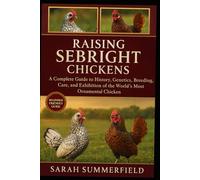 Raising Sebright Chickens: A Complete Guide to History, Genetics, Breeding, Care, and Exhibition of the World’s Most Ornamental Chicken
