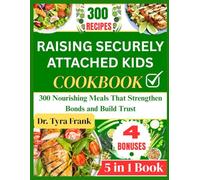 RAISING SECURELY ATTACHED KIDS COOKBOOK: 300 Nourishing Meals That Strengthen Bonds and Build Trust