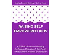 Raising Self Empowered Kids: A Guide for Parents on Building Confidence, Motivation & Self-Worth in Kids Without Pressure or Perfection - Ages 4-10 (What Kids Commonly Get Wrong)