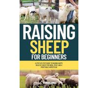 Raising Sheep For Beginners: A Step-by-Step Guide to Raising Happy, Healthy Sheep for Wool, Meat, and a Profitable Homestead (The Backyard Livestock Beginner Series)