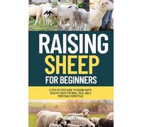 Raising Sheep For Beginners: A Step-by-Step Guide to Raising Happy, Healthy Sheep for Wool, Meat, and a Profitable Homestead (The Backyard Livestock Beginner Series)