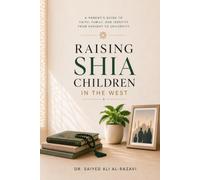 Raising Shia Children in the West: A Parent’s Guide to Faith, Family, and Identity from Nursery to University (The Living Shia Tradition)