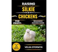 RAISING SILKIE CHICKENS FOR PROFIT: BEGINNERS SUCCESS GUIDE: How to Start and Grow a Profitable Silkie Chicken Business from Scratch with Easy Step-by-Step Methods