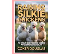 Raising Silkie Chickens: The Ultimate Guide to Caring, Breeding, and Enjoying Your Silkie Flock