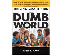 Raising Smart Kids in a Dumb World: How to Raise Thoughtful, Grounded Children Who Can Think for Themselves in an Age of Distraction and Misinformation