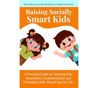 Raising Socially Smart Kids: A Practical Guide to Teaching Kids Boundaries, Communication and Friendship Skills They’ll Use for Life (Ages 3-10) (What Kids Commonly Get Wrong)