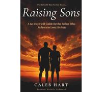 Raising Sons: A 60-Day Field Guide for the Father Who Refuses to Lose His Son: 4 (The Rebuilt Man Series)