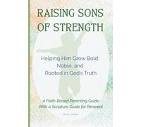 Raising Sons Of Strength: Helping Him Grow Bold, Noble, and Rooted in God’s Truth