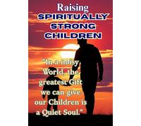 Raising Spiritually Strong Children: A Heart-Centered Guide to Nurturing Inner Peace, Faith, and Purpose in the Modern World