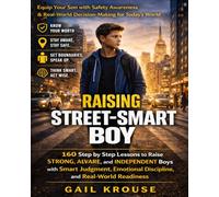 Raising Street-Smart Boy: 160 Step by Step Lessons to Raise Strong, Aware, and Independent Boys with Smart Judgment, Emotional Discipline, and Real-World Readiness