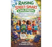 Raising Street-smart Children: 200 Real-Life Lessons to Build Confident, Aware, and Independent Kids Ready to Handle the Real World