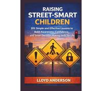 RAISING STREET-SMART CHILDREN: 201 Simple and Effective Lessons to Build Awareness, Confidence, and Smart Decision-Making Skills for Life