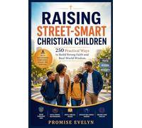 Raising Street-Smart Christian Children: 250 Practical Ways to Build Strong Faith and Real-World Wisdom