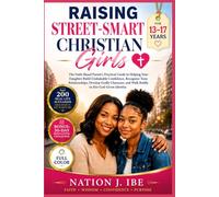 RAISING STREET-SMART CHRISTIAN GIRLS: The Faith-Based Parent's Practical Guide to Helping Your Daughter Build Unshakable Confidence, Recognize Toxic ... Identity. (Nation J. Ibe Street-Smart Series)