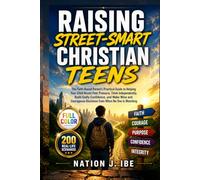 Raising Street-Smart Christian Teens: The Faith-Based Parent's Practical Guide to Helping Your Child Resist Peer Pressure, Think Independently, Build ... Watching. (Nation J. Ibe Street-Smart Series)