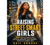 Raising Street-Smart Girls: 280 Powerful Lessons to Raise Confident, Aware, and Independent Girls with Strong Boundaries, Safety Awareness, and Real-Life Judgment Skills
