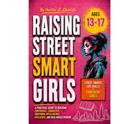 RAISING STREET SMART GIRLS: A PRACTICAL GUIDE TO BUILDING CONFIDENCE, CHARACTER, EMOTIONAL INTELLIGENCE, RESILIENCE, AND REAL-WORLD WISDOM (Raising Tomorrow's Leaders.)