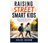 Raising Street-Smart Kids: A Parent's Guide to Building Aware, Confident Children Who Stay Safe and Make Sound Decisions