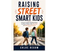 Raising Street-Smart Kids: A Parent's Guide to Building Aware, Confident Children Who Stay Safe and Make Sound Decisions