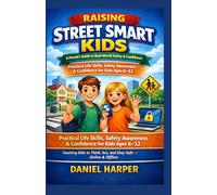 RAISING STREET SMART KIDS FOR THE REAL WORLD: Practical Life Skills, Safety Awareness, and Essential Life Lessons for Building Confident Kids Ages 6-12