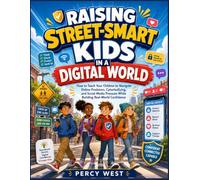 Raising Street-Smart Kids in a Digital World: How to Teach Your Children to Navigate Online Predators, Cyberbullying, and Social Media Pressure While Building Real-World Confidence