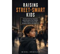 RAISING STREET-SMART KIDS: Teaching Situational Awareness, Body Boundaries, Peer Pressure,Online Safety, AI Scams, and Emergency Skills for Kids Ages 6-12